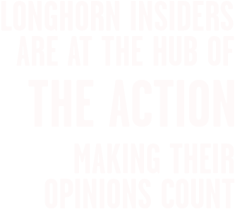 Longhorn Insiders are at the hub of the action.  Making their opinions count.